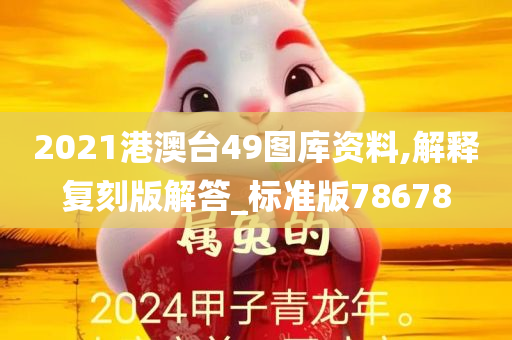 2021港澳台49图库资料,解释复刻版解答_标准版78678