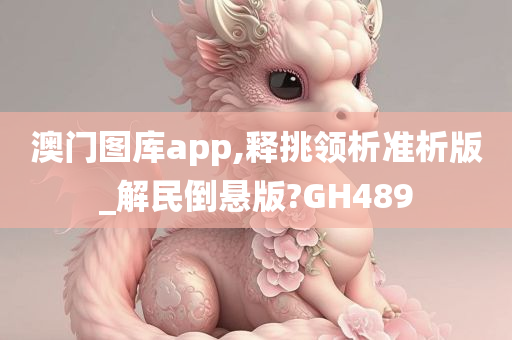 澳门图库app,释挑领析准析版_解民倒悬版?GH489