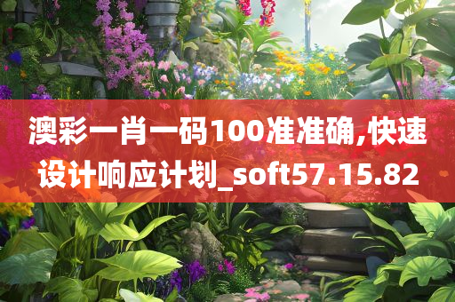 澳彩一肖一码100准准确,快速设计响应计划_soft57.15.82