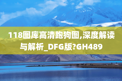 118图库高清跑狗图,深度解读与解析_DFG版?GH489