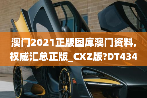 澳门2021正版图库澳门资料,权威汇总正版_CXZ版?DT434