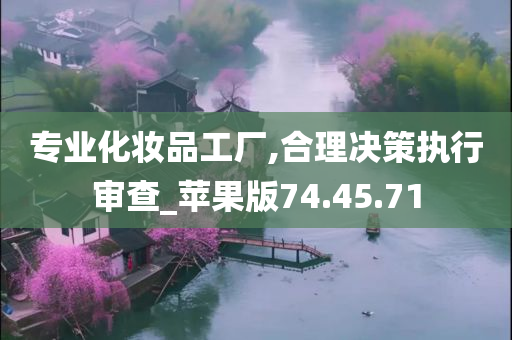 专业化妆品工厂,合理决策执行审查_苹果版74.45.71