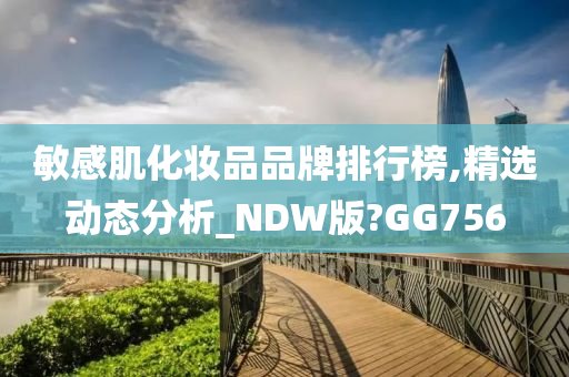 敏感肌化妆品品牌排行榜,精选动态分析_NDW版?GG756