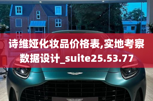 诗维娅化妆品价格表,实地考察数据设计_suite25.53.77