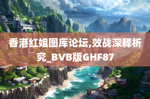 香港红姐图库论坛,效战深释析究_BVB版GHF87