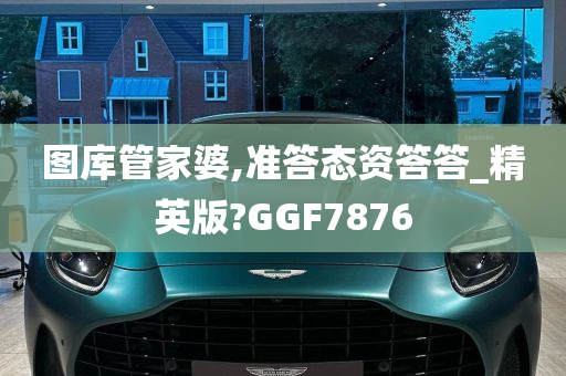 图库管家婆,准答态资答答_精英版?GGF7876