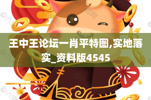 王中王论坛一肖平特图,实地落实_资料版4545