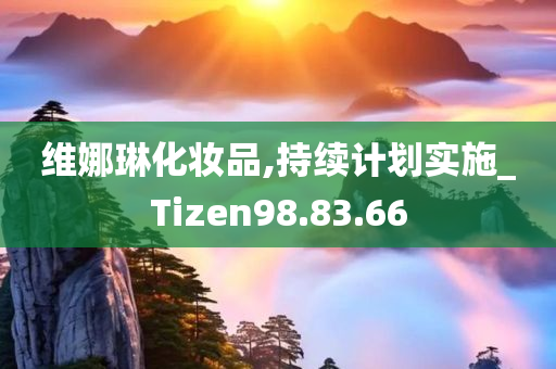 维娜琳化妆品,持续计划实施_Tizen98.83.66