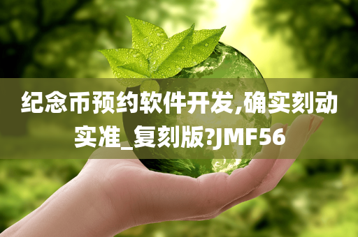 纪念币预约软件开发,确实刻动实准_复刻版?JMF56