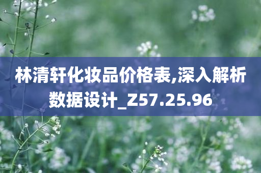 林清轩化妆品价格表,深入解析数据设计_Z57.25.96