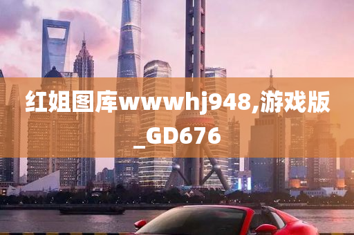 红姐图库wwwhj948,游戏版_GD676