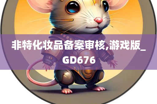 非特化妆品备案审核,游戏版_GD676