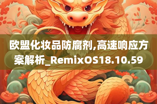 欧盟化妆品防腐剂,高速响应方案解析_RemixOS18.10.59