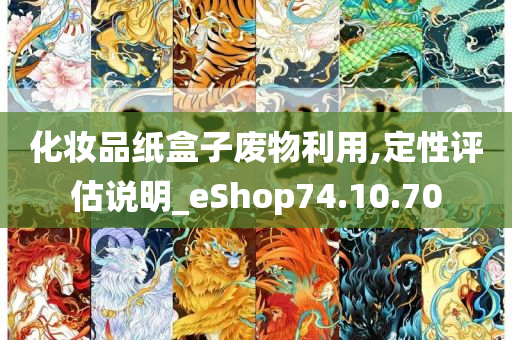 化妆品纸盒子废物利用,定性评估说明_eShop74.10.70