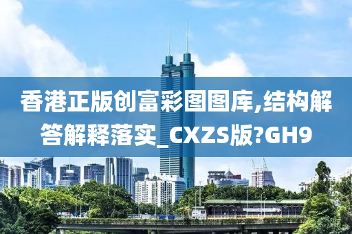 香港正版创富彩图图库,结构解答解释落实_CXZS版?GH9