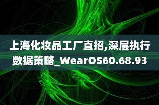 上海化妆品工厂直招,深层执行数据策略_WearOS60.68.93