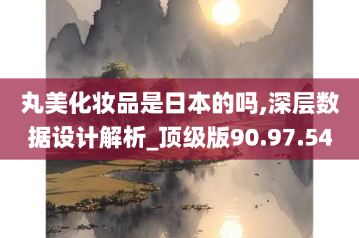 丸美化妆品是日本的吗,深层数据设计解析_顶级版90.97.54