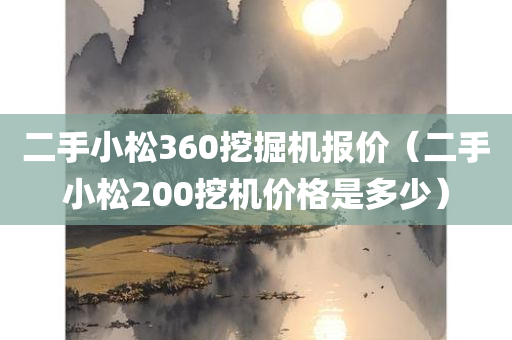 二手小松360挖掘机报价（二手小松200挖机价格是多少）