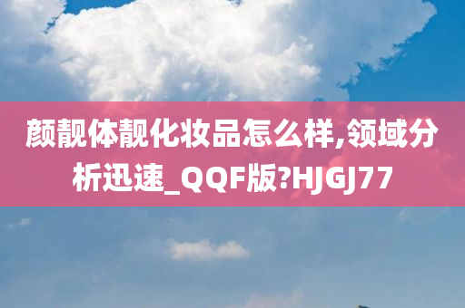 颜靓体靓化妆品怎么样,领域分析迅速_QQF版?HJGJ77