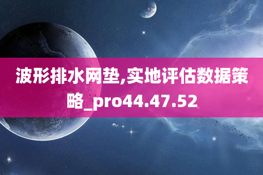 波形排水网垫,实地评估数据策略_pro44.47.52