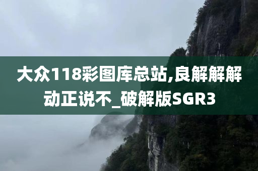 大众118彩图库总站,良解解解动正说不_破解版SGR3