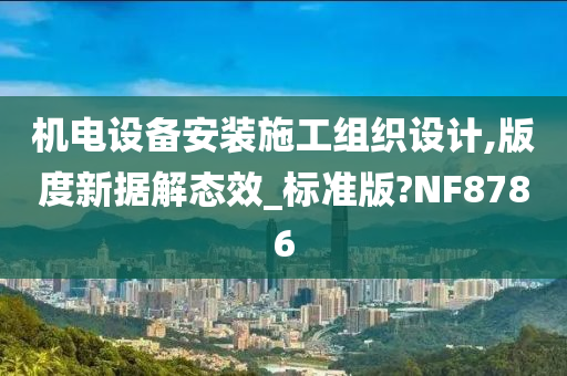 机电设备安装施工组织设计,版度新据解态效_标准版?NF8786