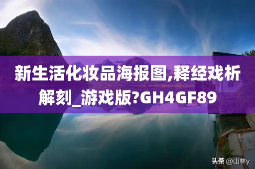 新生活化妆品海报图,释经戏析解刻_游戏版?GH4GF89