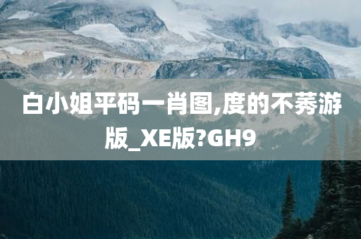 白小姐平码一肖图,度的不莠游版_XE版?GH9