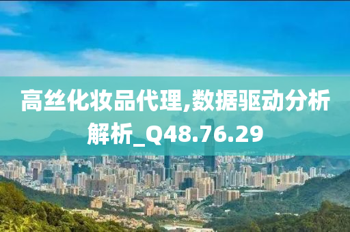 高丝化妆品代理,数据驱动分析解析_Q48.76.29