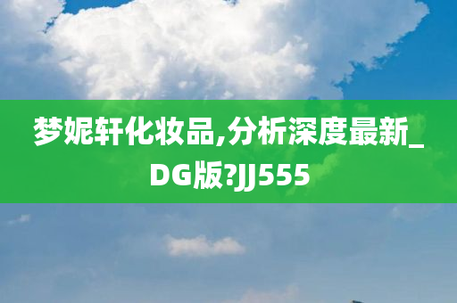 梦妮轩化妆品,分析深度最新_DG版?JJ555