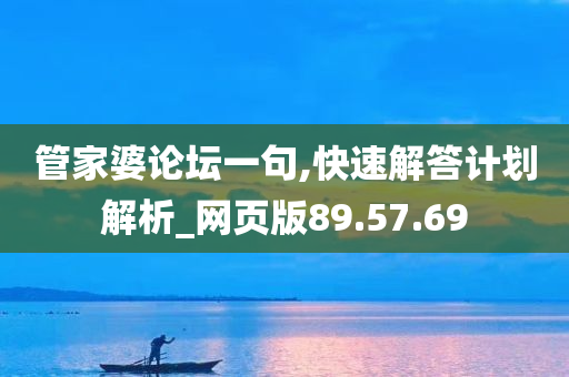 管家婆论坛一句,快速解答计划解析_网页版89.57.69