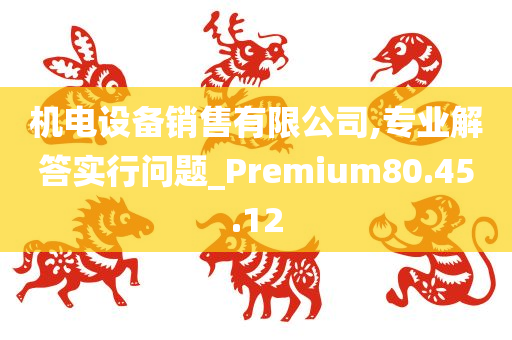 机电设备销售有限公司,专业解答实行问题_Premium80.45.12