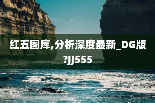 红五图库,分析深度最新_DG版?JJ555