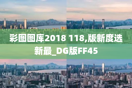 彩图图库2018 118,版新度选新最_DG版FF45