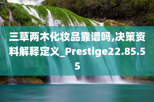 三草两木化妆品靠谱吗,决策资料解释定义_Prestige22.85.55