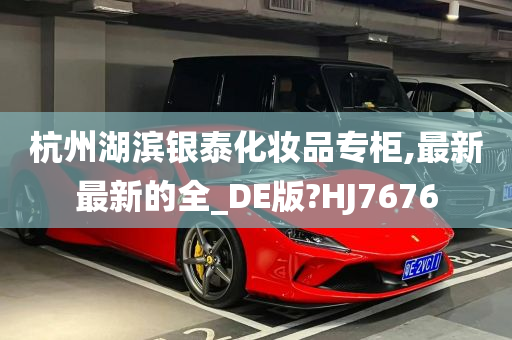 杭州湖滨银泰化妆品专柜,最新最新的全_DE版?HJ7676