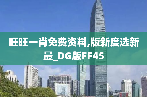 旺旺一肖免费资料,版新度选新最_DG版FF45