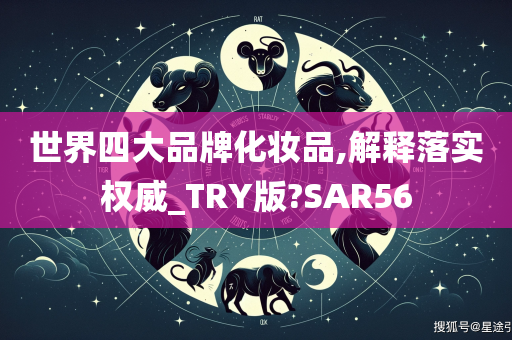 世界四大品牌化妆品,解释落实权威_TRY版?SAR56