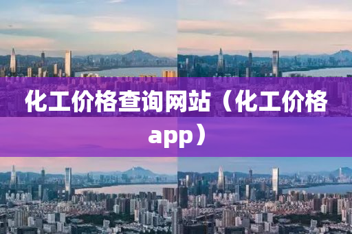 化工价格查询网站（化工价格app）