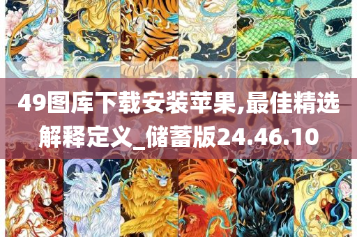 49图库下载安装苹果,最佳精选解释定义_储蓄版24.46.10