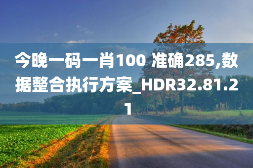 今晚一码一肖100 准确285,数据整合执行方案_HDR32.81.21