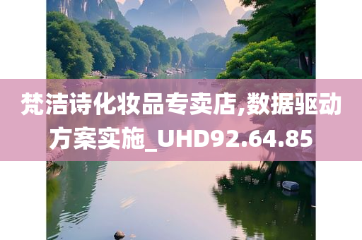 梵洁诗化妆品专卖店,数据驱动方案实施_UHD92.64.85