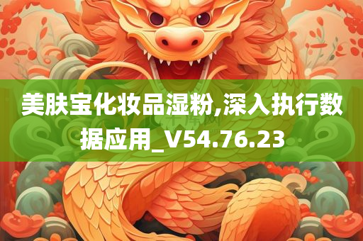 美肤宝化妆品湿粉,深入执行数据应用_V54.76.23