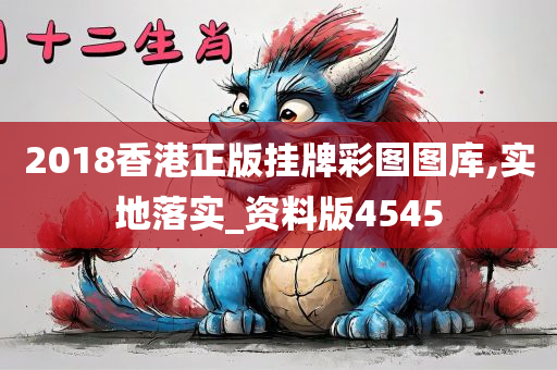 2018香港正版挂牌彩图图库,实地落实_资料版4545