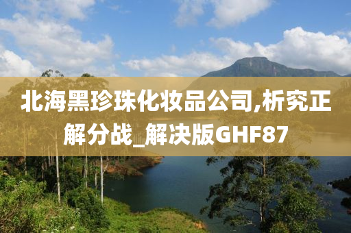 北海黑珍珠化妆品公司,析究正解分战_解决版GHF87