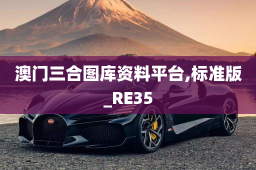 澳门三合图库资料平台,标准版_RE35