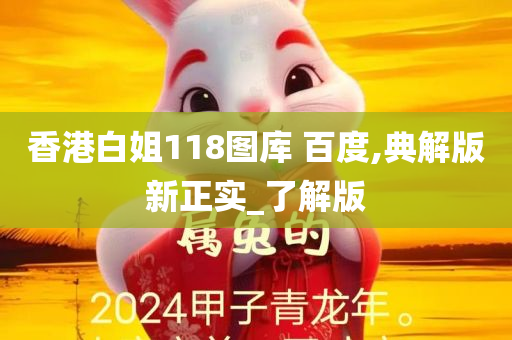 香港白姐118图库 百度,典解版新正实_了解版