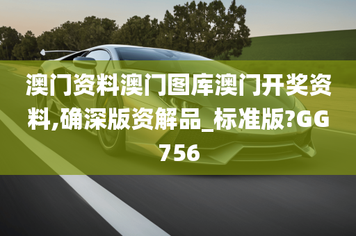 澳门资料澳门图库澳门开奖资料,确深版资解品_标准版?GG756