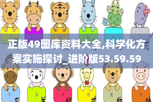 正版49图库资料大全,科学化方案实施探讨_进阶版53.59.59