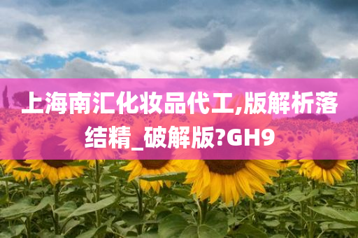 上海南汇化妆品代工,版解析落结精_破解版?GH9